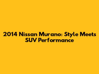 2014 Nissan Murano: Style Meets SUV Performance