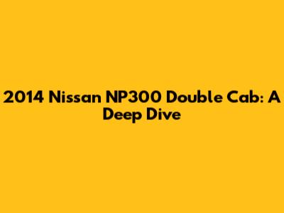 2014 Nissan NP300 Double Cab: A Deep Dive