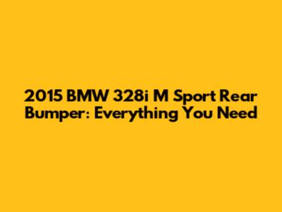 2015 BMW 328i M Sport Rear Bumper: Everything You Need