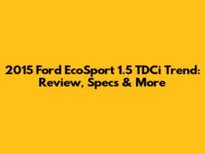 2015 Ford EcoSport 1.5 TDCi Trend: Review, Specs & More