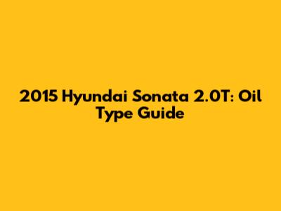 2015 Hyundai Sonata 2.0T: Oil Type Guide