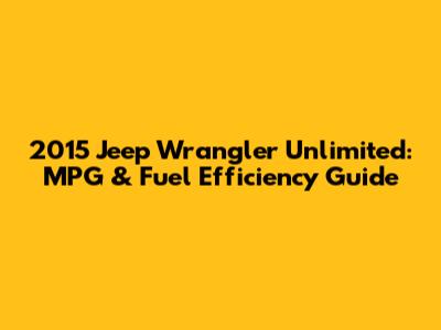 2015 Jeep Wrangler Unlimited: MPG & Fuel Efficiency Guide