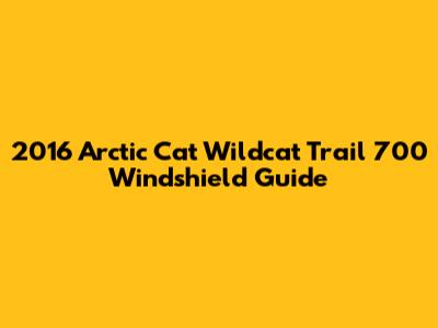 2016 Arctic Cat Wildcat Trail 700 Windshield Guide
