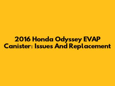 2016 Honda Odyssey EVAP Canister: Issues And Replacement