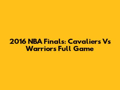 2016 NBA Finals: Cavaliers Vs Warriors Full Game