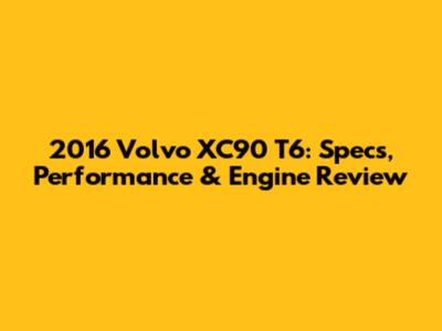 2016 Volvo XC90 T6: Specs, Performance & Engine Review