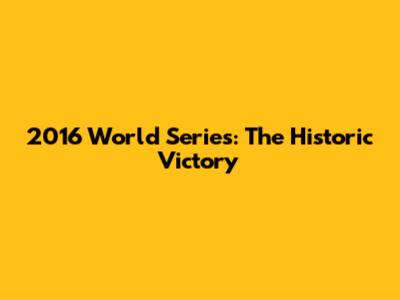 2016 World Series: The Historic Victory