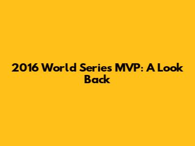 2016 World Series MVP: A Look Back