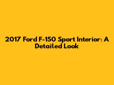 2017 Ford F-150 Sport Interior: A Detailed Look