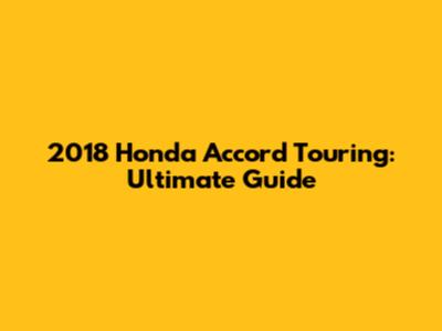 2018 Honda Accord Touring: Ultimate Guide