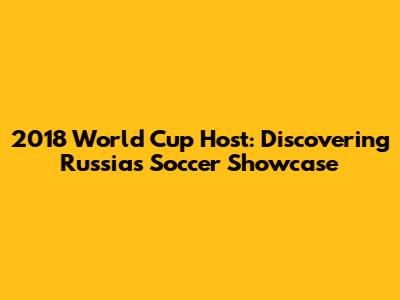 2018 World Cup Host: Discovering Russia's Soccer Showcase