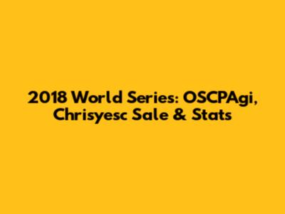 2018 World Series: OSCPAgi, Chrisyesc Sale & Stats