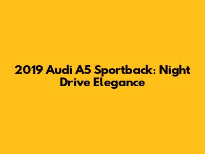 2019 Audi A5 Sportback: Night Drive Elegance
