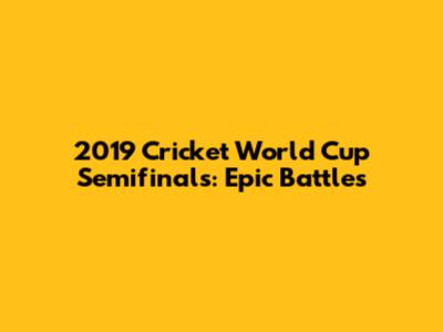 2019 Cricket World Cup Semifinals: Epic Battles
