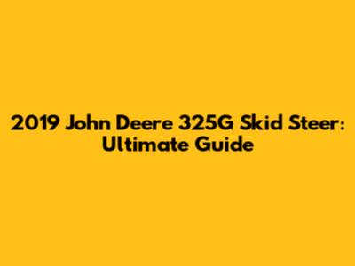 2019 John Deere 325G Skid Steer: Ultimate Guide