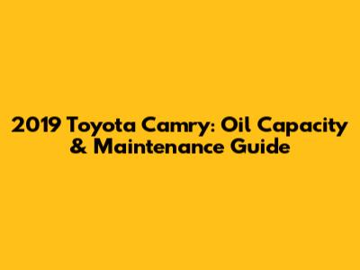 2019 Toyota Camry: Oil Capacity & Maintenance Guide