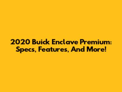 2020 Buick Enclave Premium: Specs, Features, And More!