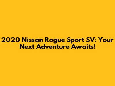 2020 Nissan Rogue Sport SV: Your Next Adventure Awaits!