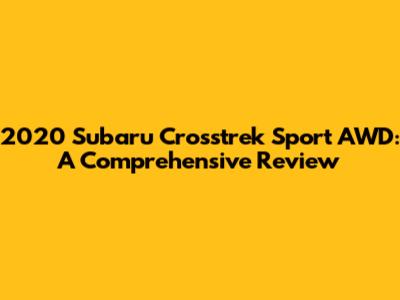 2020 Subaru Crosstrek Sport AWD: A Comprehensive Review