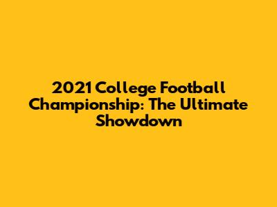2021 College Football Championship: The Ultimate Showdown