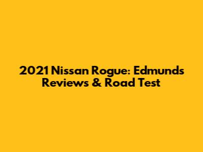 2021 Nissan Rogue: Edmunds Reviews & Road Test