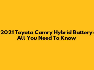 2021 Toyota Camry Hybrid Battery: All You Need To Know