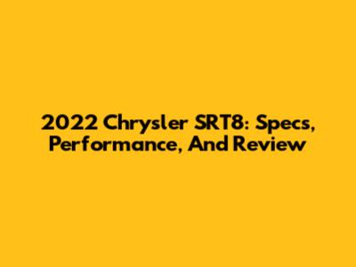 2022 Chrysler SRT8: Specs, Performance, And Review