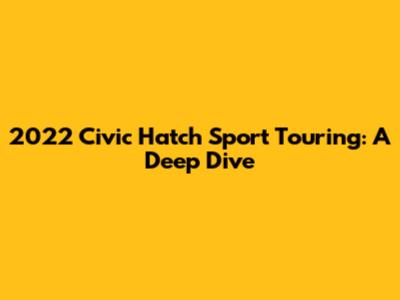 2022 Civic Hatch Sport Touring: A Deep Dive