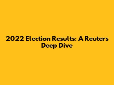 2022 Election Results: A Reuters Deep Dive