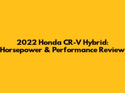 2022 Honda CR-V Hybrid: Horsepower & Performance Review