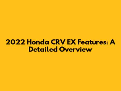 2022 Honda CRV EX Features: A Detailed Overview