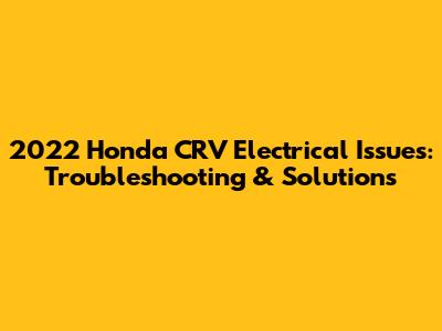 2022 Honda CRV Electrical Issues: Troubleshooting & Solutions