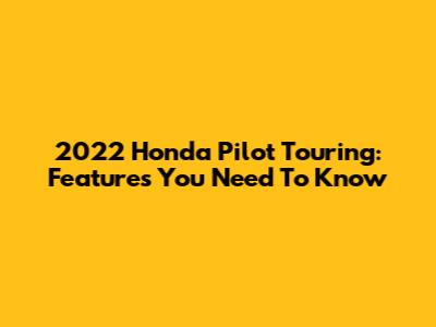 2022 Honda Pilot Touring: Features You Need To Know