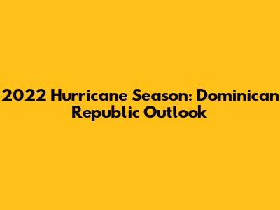 2022 Hurricane Season: Dominican Republic Outlook