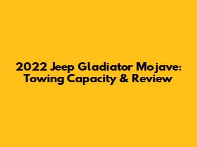 2022 Jeep Gladiator Mojave: Towing Capacity & Review