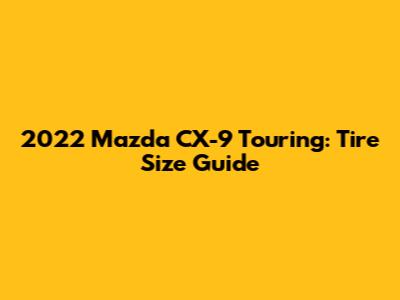 2022 Mazda CX-9 Touring: Tire Size Guide