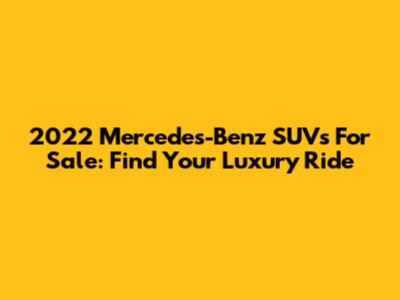 2022 Mercedes-Benz SUVs For Sale: Find Your Luxury Ride