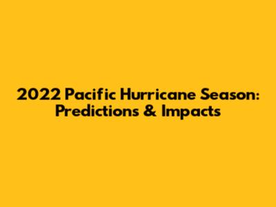 2022 Pacific Hurricane Season: Predictions & Impacts