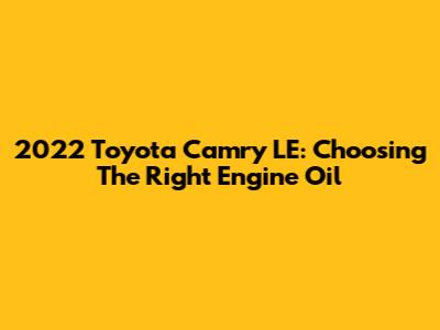 2022 Toyota Camry LE: Choosing The Right Engine Oil