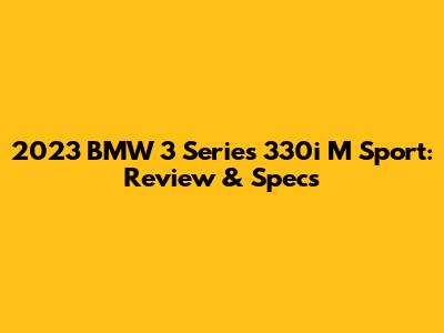 2023 BMW 3 Series 330i M Sport: Review & Specs
