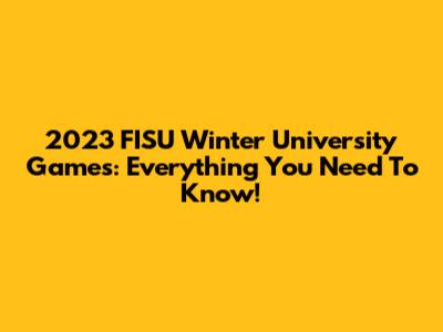 2023 FISU Winter University Games: Everything You Need To Know!