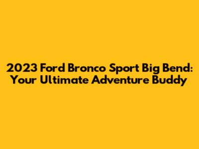 2023 Ford Bronco Sport Big Bend: Your Ultimate Adventure Buddy