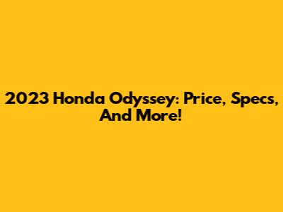 2023 Honda Odyssey: Price, Specs, And More!