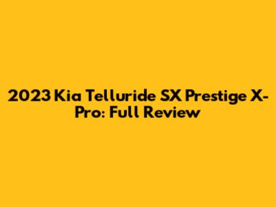 2023 Kia Telluride SX Prestige X-Pro: Full Review