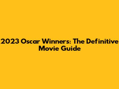 2023 Oscar Winners: The Definitive Movie Guide