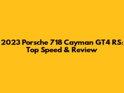 2023 Porsche 718 Cayman GT4 RS: Top Speed & Review