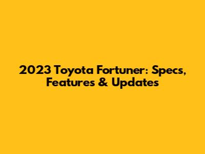 2023 Toyota Fortuner: Specs, Features & Updates