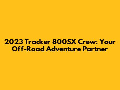 2023 Tracker 800SX Crew: Your Off-Road Adventure Partner