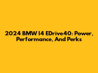 2024 BMW I4 EDrive40: Power, Performance, And Perks