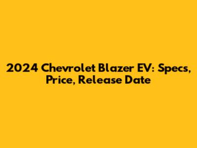 2024 Chevrolet Blazer EV: Specs, Price, Release Date